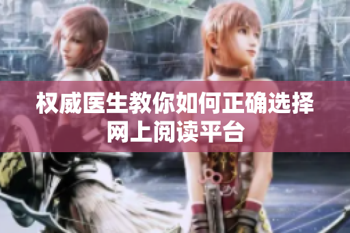 权威医生教你如何正确选择网上阅读平台