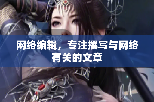 网络编辑，专注撰写与网络有关的文章