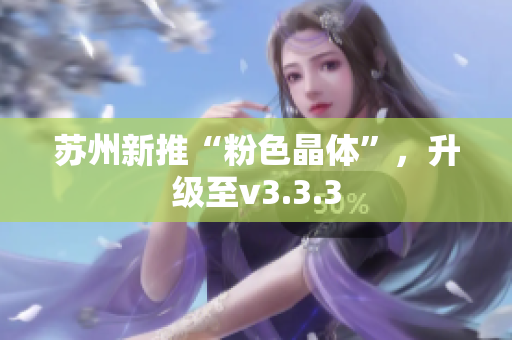 苏州新推“粉色晶体”，升级至v3.3.3