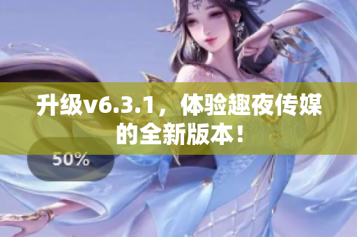 升级v6.3.1，体验趣夜传媒的全新版本！