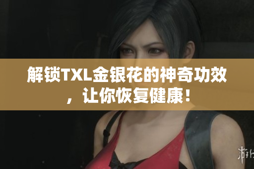 解锁TXL金银花的神奇功效，让你恢复健康！