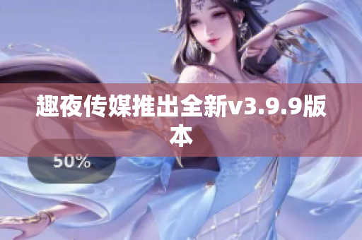 趣夜传媒推出全新v3.9.9版本