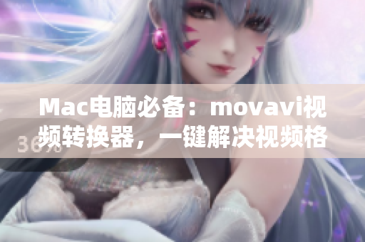 Mac电脑必备：movavi视频转换器，一键解决视频格式问题
