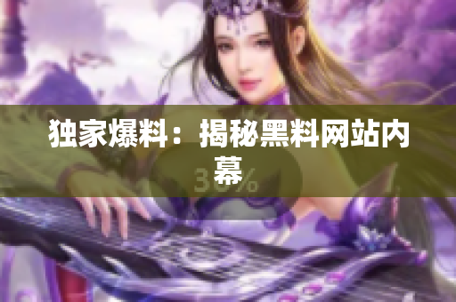 独家爆料：揭秘黑料网站内幕
