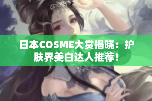日本COSME大赏揭晓：护肤界美白达人推荐！