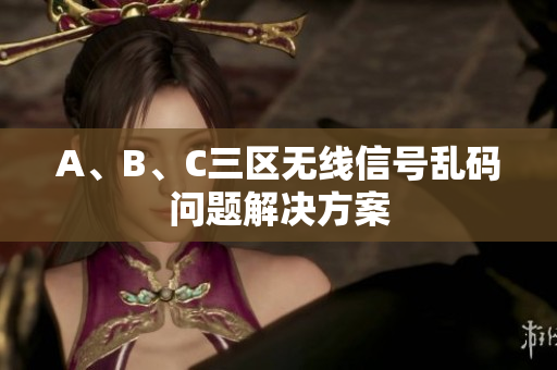 A、B、C三区无线信号乱码问题解决方案