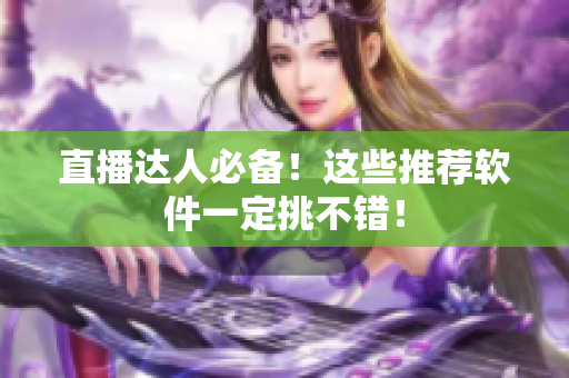 直播达人必备！这些推荐软件一定挑不错！