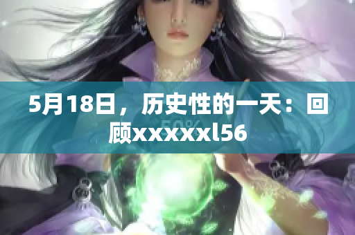 5月18日，历史性的一天：回顾xxxxxl56