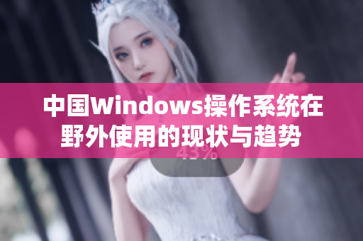 中国Windows操作系统在野外使用的现状与趋势