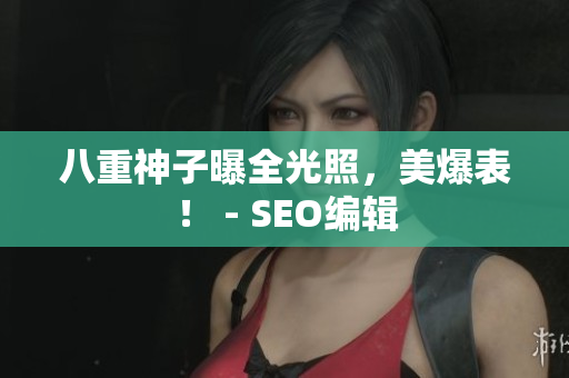 八重神子曝全光照，美爆表！ - SEO编辑