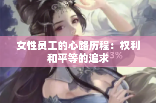 女性员工的心路历程：权利和平等的追求