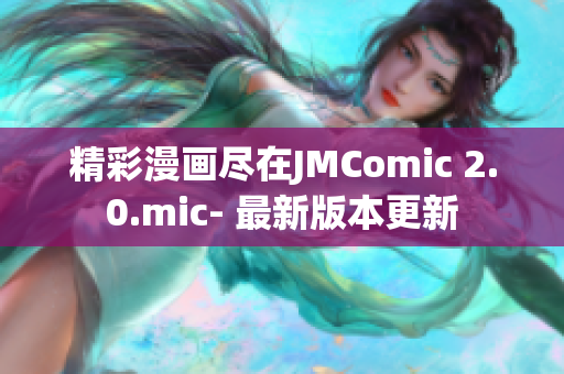 精彩漫画尽在JMComic 2.0.mic- 最新版本更新