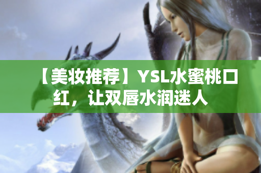【美妆推荐】YSL水蜜桃口红，让双唇水润迷人
