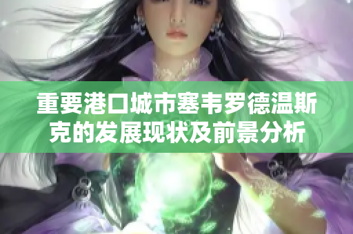 重要港口城市塞韦罗德温斯克的发展现状及前景分析