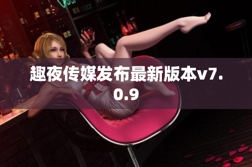 趣夜传媒发布最新版本v7.0.9