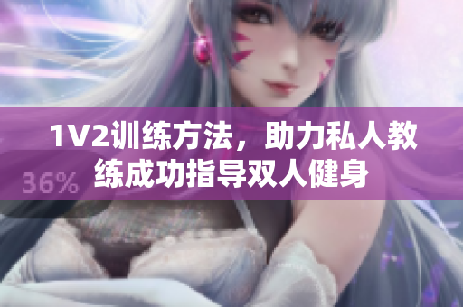 1V2训练方法，助力私人教练成功指导双人健身