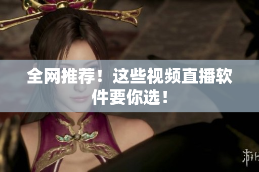 全网推荐！这些视频直播软件要你选！