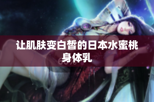 让肌肤变白皙的日本水蜜桃身体乳