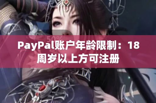 PayPal账户年龄限制：18周岁以上方可注册