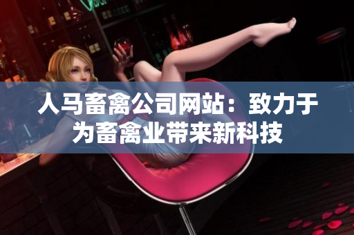 人马畜禽公司网站：致力于为畜禽业带来新科技