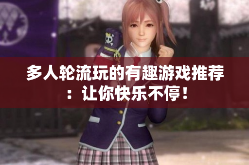 多人轮流玩的有趣游戏推荐：让你快乐不停！