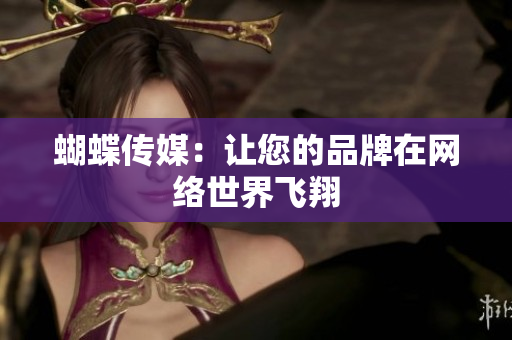 蝴蝶传媒：让您的品牌在网络世界飞翔