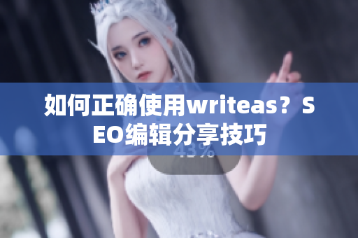 如何正确使用writeas？SEO编辑分享技巧