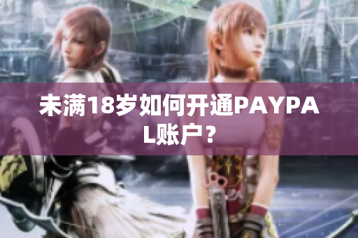 未满18岁如何开通PAYPAL账户？