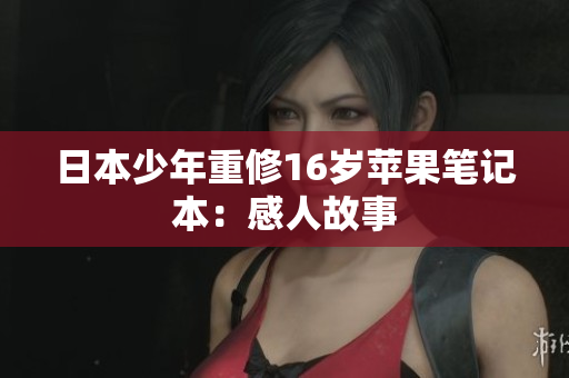 日本少年重修16岁苹果笔记本：感人故事