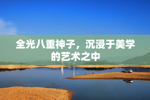 全光八重神子，沉浸于美学的艺术之中
