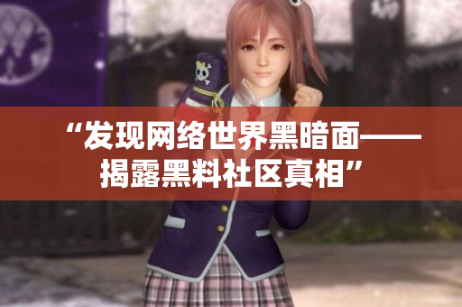 “发现网络世界黑暗面——揭露黑料社区真相”