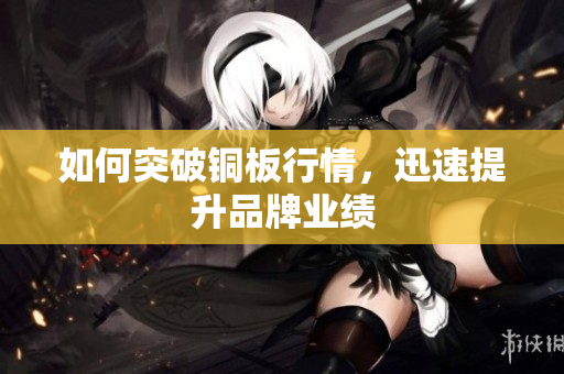 如何突破铜板行情，迅速提升品牌业绩
