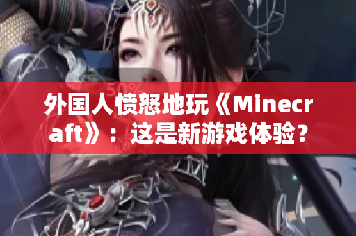 外国人愤怒地玩《Minecraft》：这是新游戏体验？
