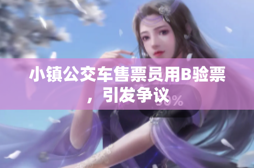 小镇公交车售票员用B验票，引发争议