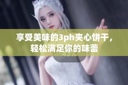 享受美味的3ph夹心饼干，轻松满足你的味蕾