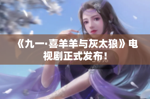 《九一·喜羊羊与灰太狼》电视剧正式发布！