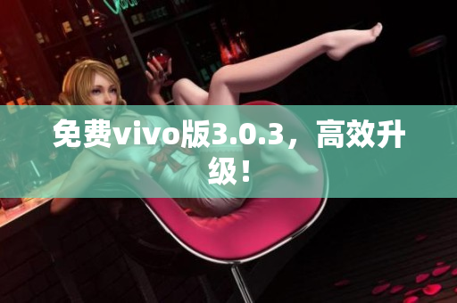 免费vivo版3.0.3，高效升级！