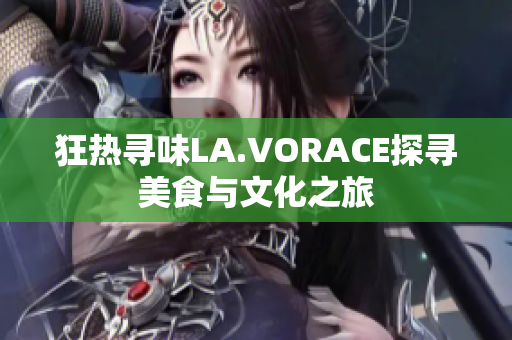 狂热寻味LA.VORACE探寻美食与文化之旅