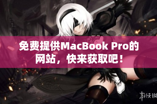 免费提供MacBook Pro的网站，快来获取吧！
