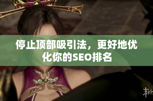 停止顶部吸引法，更好地优化你的SEO排名