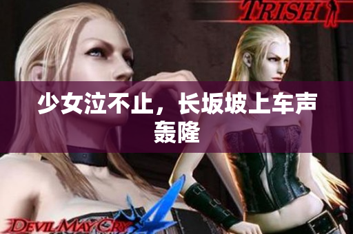少女泣不止，长坂坡上车声轰隆