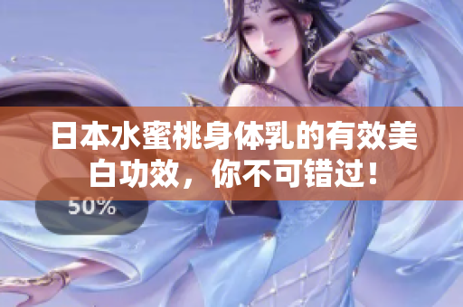 日本水蜜桃身体乳的有效美白功效，你不可错过！