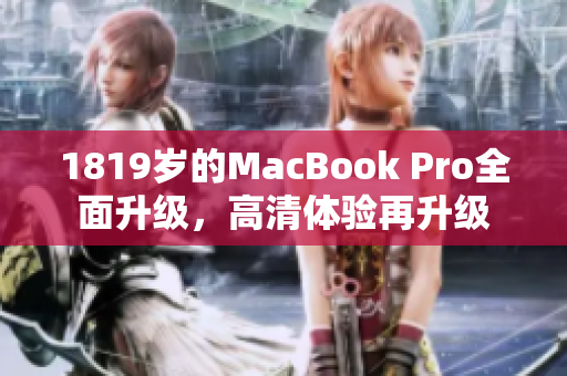1819岁的MacBook Pro全面升级，高清体验再升级