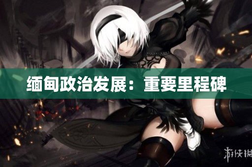 缅甸政治发展：重要里程碑