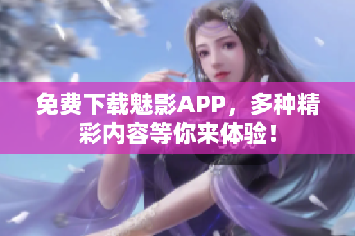 免费下载魅影APP，多种精彩内容等你来体验！
