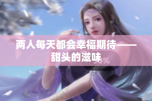 两人每天都会幸福期待——甜头的滋味
