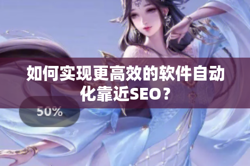 如何实现更高效的软件自动化靠近SEO？