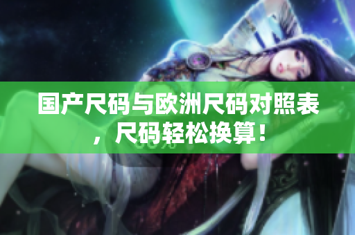 国产尺码与欧洲尺码对照表，尺码轻松换算！