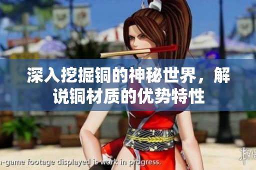 深入挖掘铜的神秘世界，解说铜材质的优势特性