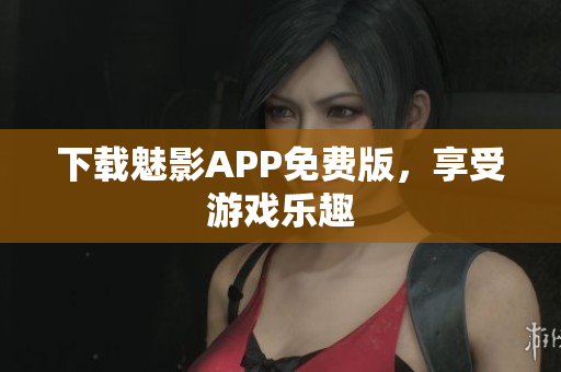 下载魅影APP免费版，享受游戏乐趣